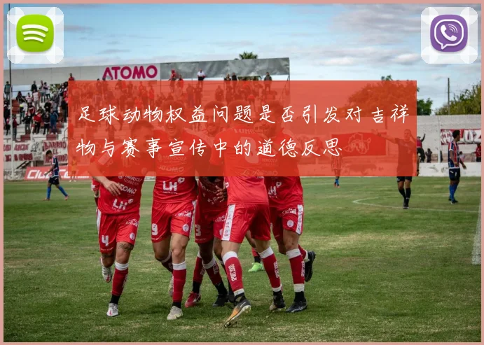 足球动物权益问题是否引发对吉祥物与赛事宣传中的道德反思