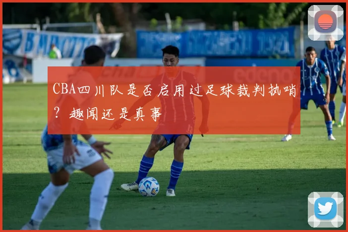 CBA四川队是否启用过足球裁判执哨？趣闻还是真事