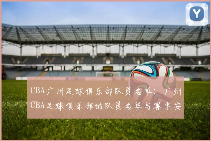 CBA广州足球俱乐部队员名单：广州CBA足球俱乐部的队员名单与赛季安排